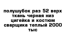 полушубок раз 52 верх ткань черная низ цигейка и костюм сварщика теплый 2000 тыс